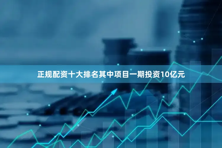 正规配资十大排名其中项目一期投资10亿元