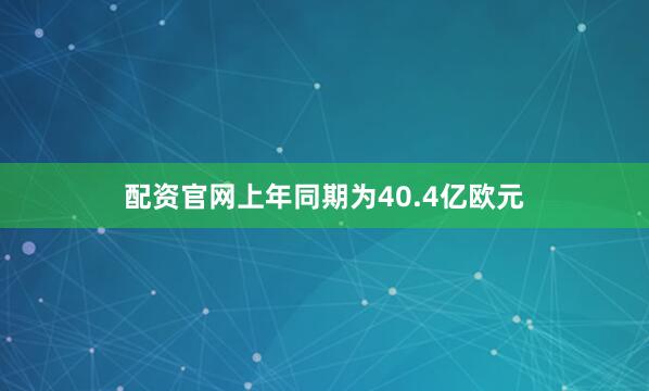 配资官网上年同期为40.4亿欧元