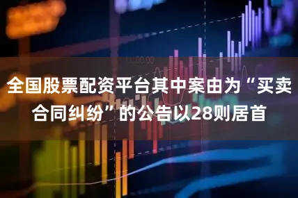 全国股票配资平台其中案由为“买卖合同纠纷”的公告以28则居首