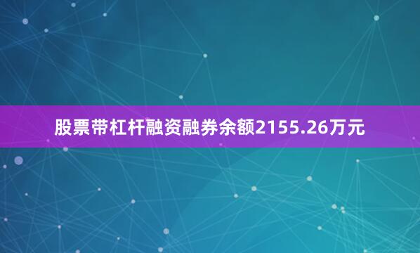 股票带杠杆融资融券余额2155.26万元