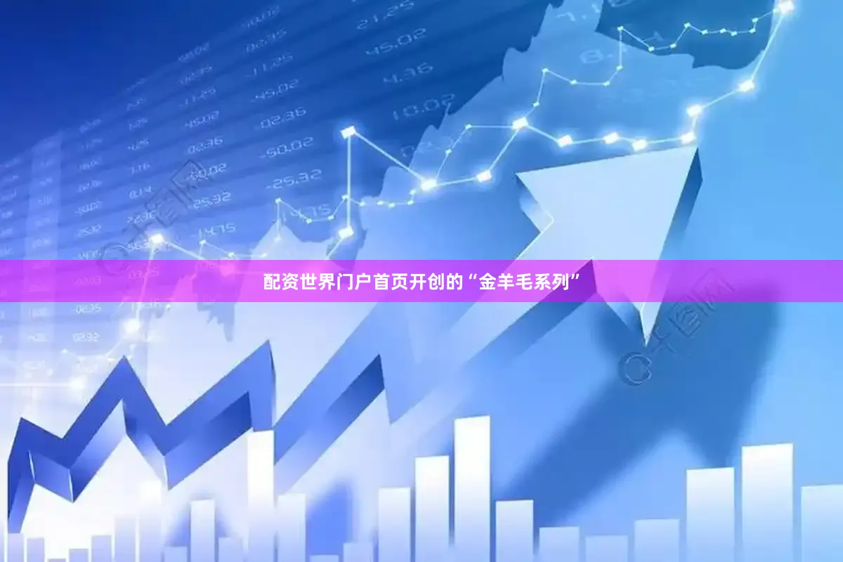 配资世界门户首页开创的“金羊毛系列”