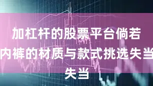 加杠杆的股票平台倘若内裤的材质与款式挑选失当